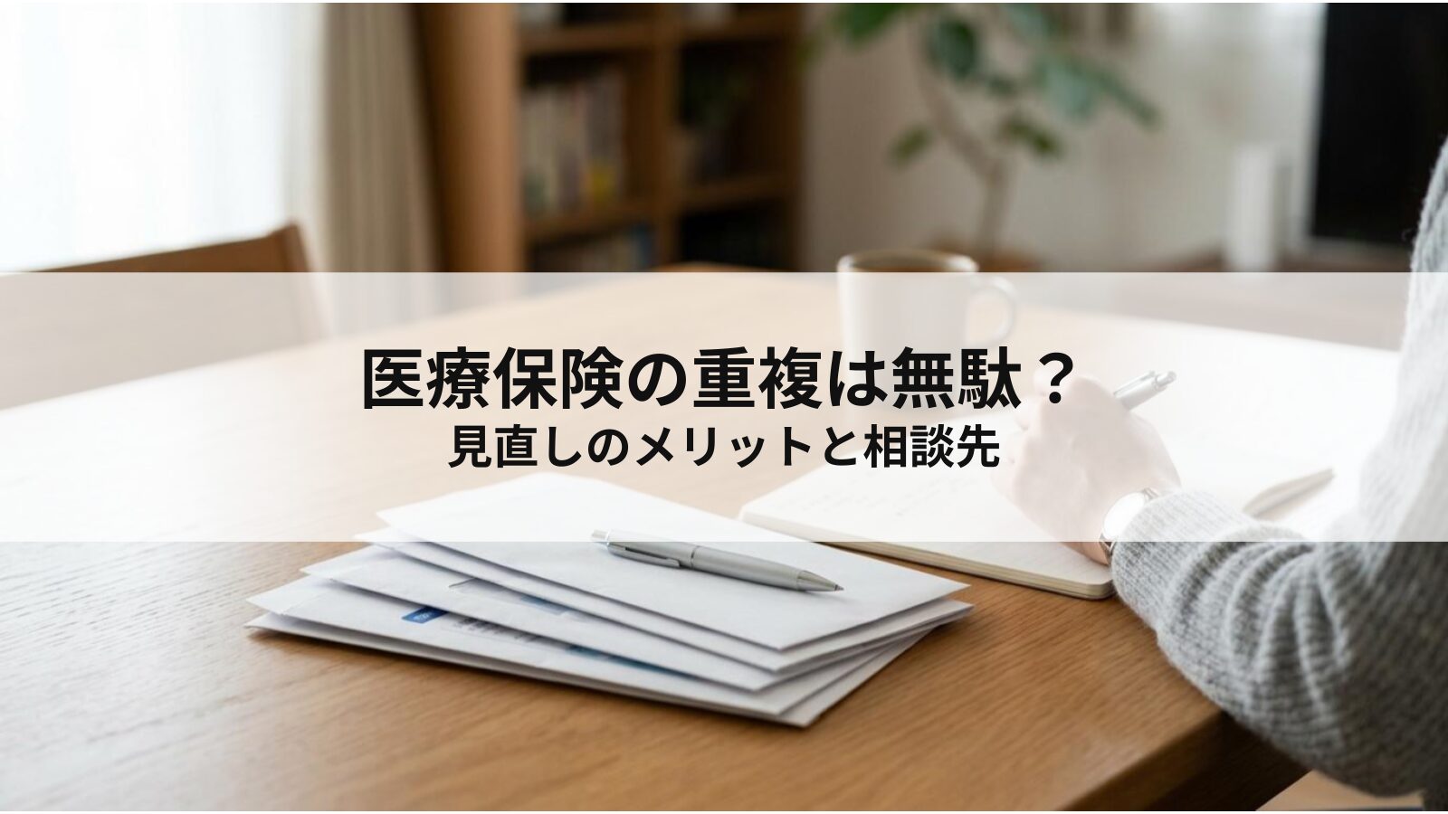 医療保険の重複は無駄?見直しのメリットと相談先